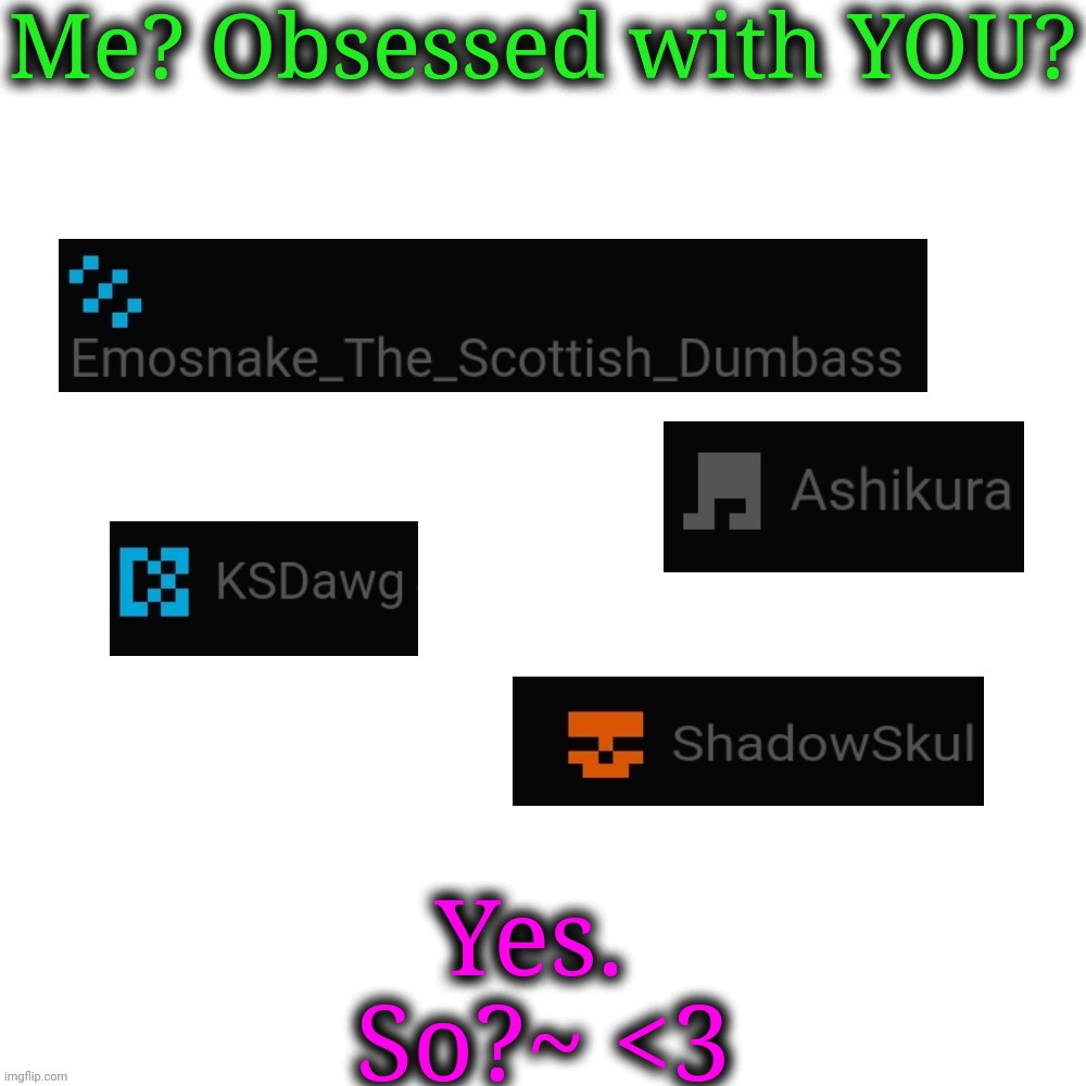 Me? Obsessed with YOU? Yes. 
So?~ <3 | made w/ Imgflip meme maker