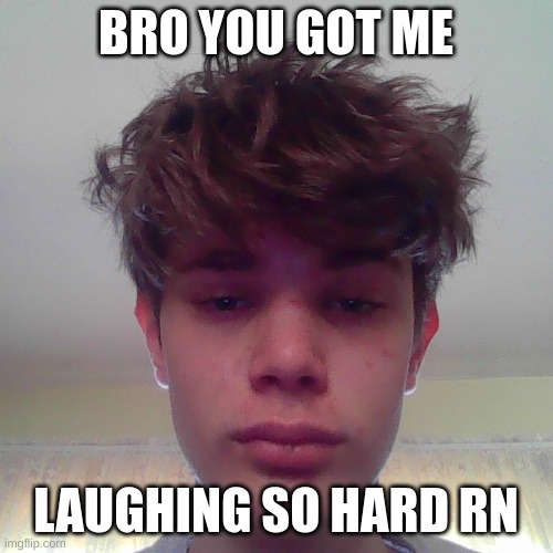 BRO YOU GOT ME LAUGHING SO HARD RN | made w/ Imgflip meme maker