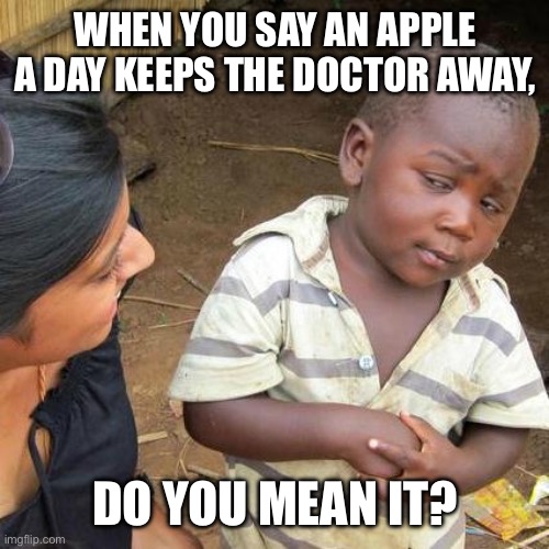 Doctor Skeptic | WHEN YOU SAY AN APPLE A DAY KEEPS THE DOCTOR AWAY, DO YOU MEAN IT? | image tagged in memes,third world skeptical kid | made w/ Imgflip meme maker
