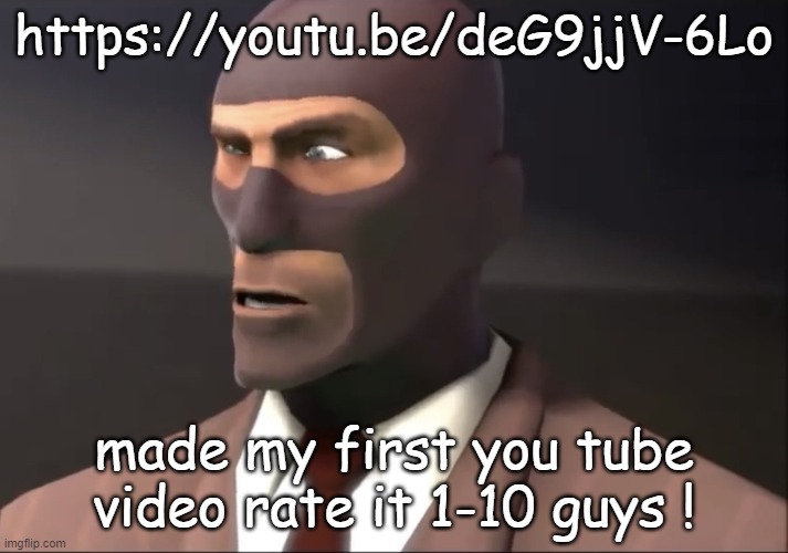 https://youtu.be/deG9jjV-6Lo | https://youtu.be/deG9jjV-6Lo; made my first you tube video rate it 1-10 guys ! | image tagged in confused spy | made w/ Imgflip meme maker