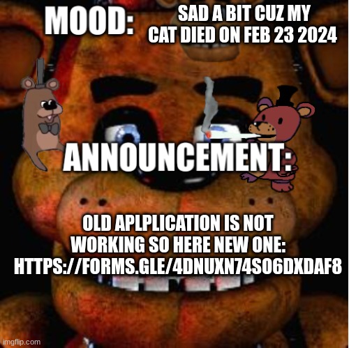 https://forms.gle/4DNUXn74so6DXdAf8 | SAD A BIT CUZ MY CAT DIED ON FEB 23 2024; OLD APLPLICATION IS NOT WORKING SO HERE NEW ONE: HTTPS://FORMS.GLE/4DNUXN74SO6DXDAF8 | image tagged in feddy announcement template | made w/ Imgflip meme maker
