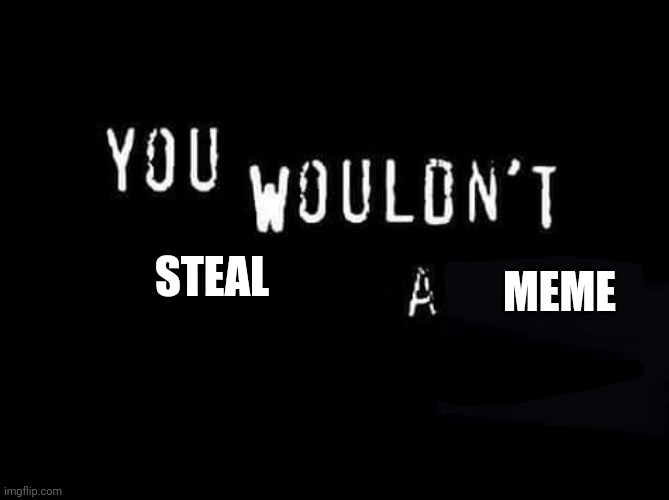 You wouldn't steal a meme | STEAL; MEME | image tagged in you wouldn t x a y,memes | made w/ Imgflip meme maker