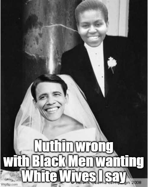 Nuthin wrong with Black Men wanting White Wives I say | made w/ Imgflip meme maker