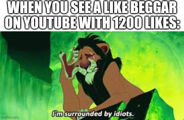 i'm surrounded by idiots | WHEN YOU SEE A LIKE BEGGAR ON YOUTUBE WITH 1200 LIKES: | image tagged in i'm surrounded by idiots | made w/ Imgflip meme maker