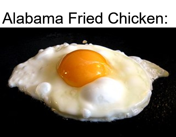 Alabama Fried Chicken: | image tagged in alabama,fried chicken | made w/ Imgflip meme maker