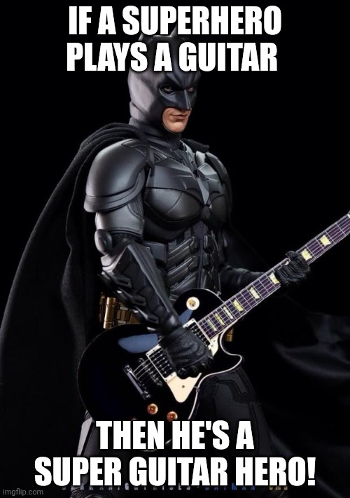 Batman guitarist | IF A SUPERHERO PLAYS A GUITAR; THEN HE'S A SUPER GUITAR HERO! | image tagged in batman guitarist,guitar hero | made w/ Imgflip meme maker