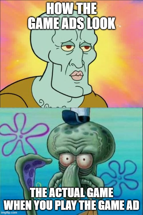 Every game ad even with people proofing exactly like the ad still fake | HOW THE GAME ADS LOOK; THE ACTUAL GAME WHEN YOU PLAY THE GAME AD | image tagged in memes,squidward | made w/ Imgflip meme maker