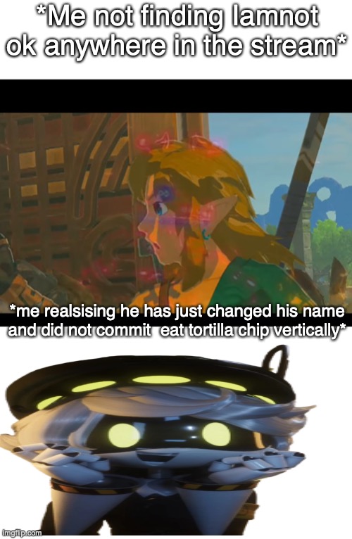 *visible happiness- wait you raided to tadc stream without me* | *Me not finding Iamnot ok anywhere in the stream*; *me realsising he has just changed his name and did not commit  eat tortilla chip vertically* | image tagged in botw flashbacks intensify,oh no,relief,memes | made w/ Imgflip meme maker