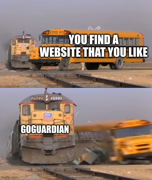 A train hitting a school bus | YOU FIND A WEBSITE THAT YOU LIKE; GOGUARDIAN | image tagged in a train hitting a school bus | made w/ Imgflip meme maker