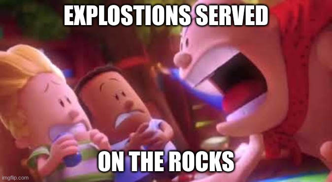 me when juno songs' "outta my way it's happy hour" starts playing | EXPLOSTIONS SERVED; ON THE ROCKS | image tagged in captain underpants scream | made w/ Imgflip meme maker