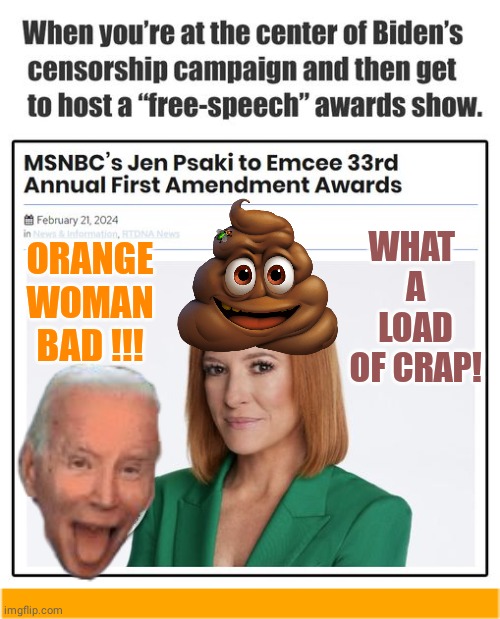 Orange Woman Bad Psaki & Censorship | WHAT 
A LOAD
OF CRAP! ORANGE
WOMAN
BAD !!! | image tagged in biden,censorship,bullshit | made w/ Imgflip meme maker