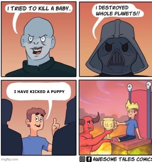 King of hell | I HAVE KICKED A PUPPY | image tagged in king of hell | made w/ Imgflip meme maker
