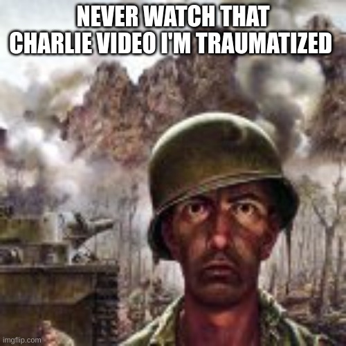 m | NEVER WATCH THAT CHARLIE VIDEO I'M TRAUMATIZED | image tagged in m | made w/ Imgflip meme maker