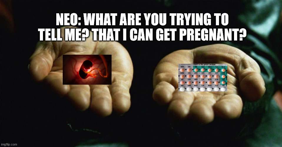 fetuspilled birthcontrolpilled | NEO: WHAT ARE YOU TRYING TO TELL ME? THAT I CAN GET PREGNANT? | image tagged in red pill blue pill | made w/ Imgflip meme maker