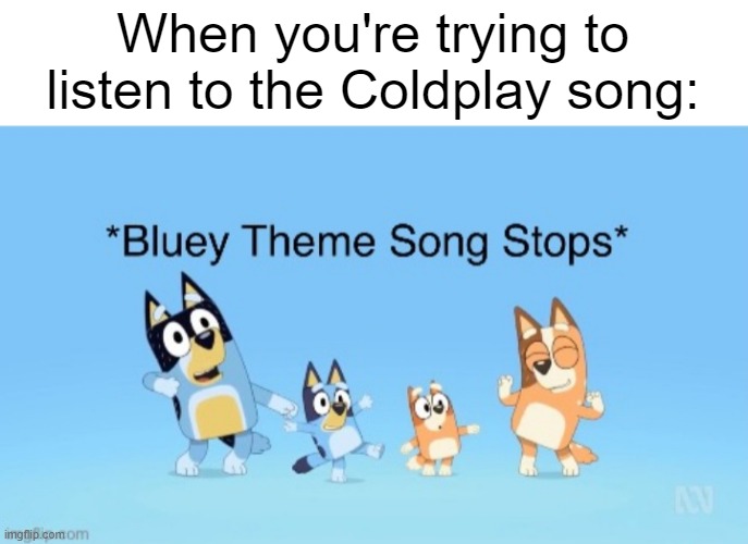 I like this Coldplay song | When you're trying to listen to the Coldplay song: | image tagged in bluey theme song stops,memes,funny | made w/ Imgflip meme maker