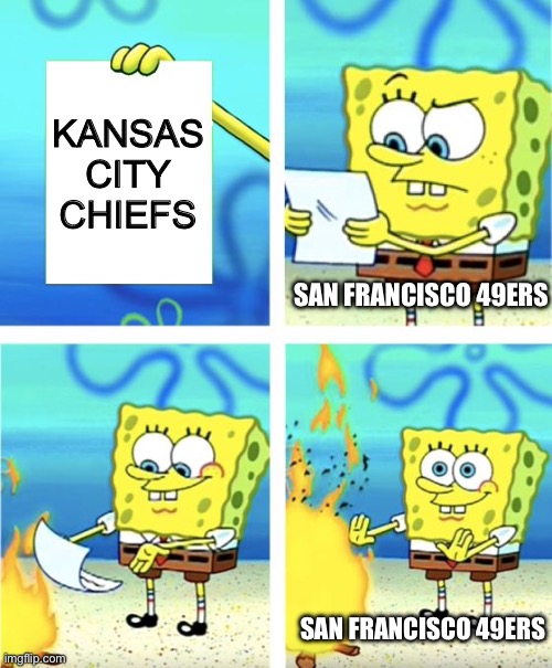 i hate Kansas City chiefs | KANSAS CITY CHIEFS; SAN FRANCISCO 49ERS; SAN FRANCISCO 49ERS | image tagged in spongebob burning paper,san francisco 49ers,kansas city chiefs | made w/ Imgflip meme maker