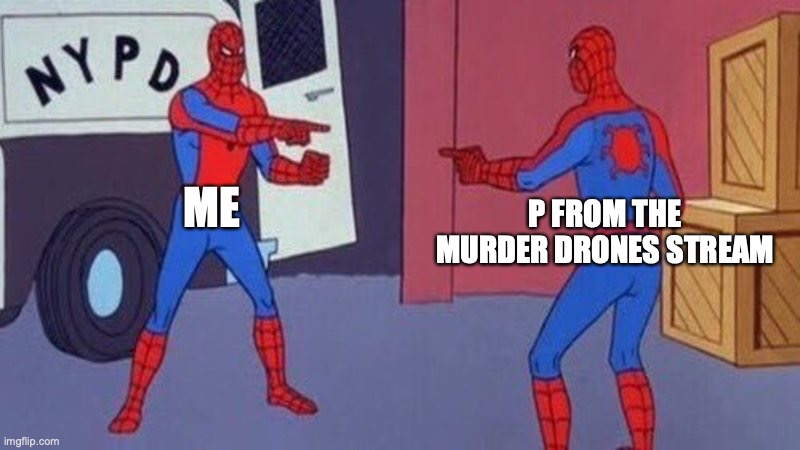 spiderman pointing at spiderman | ME P FROM THE MURDER DRONES STREAM | image tagged in spiderman pointing at spiderman | made w/ Imgflip meme maker