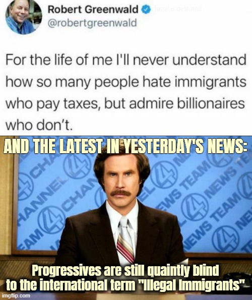 AND THE LATEST IN YESTERDAY'S NEWS:; Progressives are still quaintly blind to the international term "Illegal Immigrants" | image tagged in breaking news,american politics,illegal immigrants,immigrants,progressives | made w/ Imgflip meme maker
