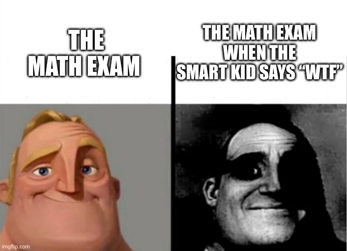 Relatable? | THE MATH EXAM WHEN THE SMART KID SAYS “WTF”; THE MATH EXAM | image tagged in teacher's copy | made w/ Imgflip meme maker