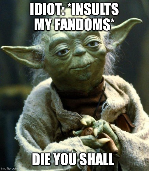 Star Wars Yoda | IDIOT: *INSULTS MY FANDOMS*; DIE YOU SHALL | image tagged in memes | made w/ Imgflip meme maker