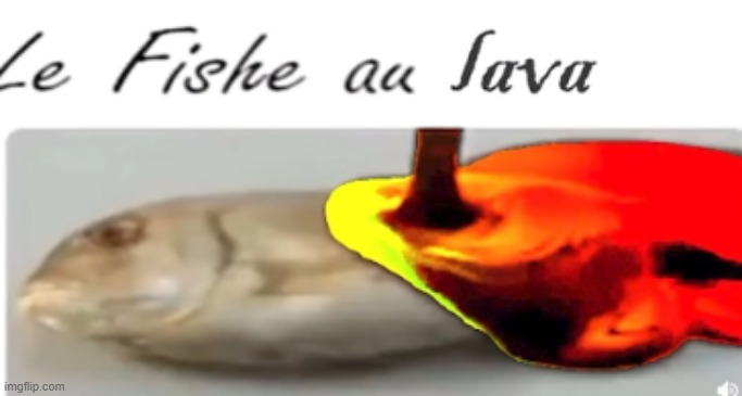 Le Fishe au lava | image tagged in le fishe au lava | made w/ Imgflip meme maker