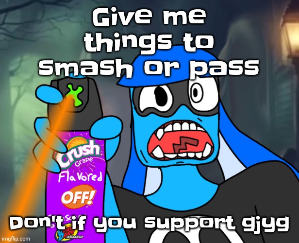 Gtfo bitch | Give me things to smash or pass; Don't if you support gjyg | image tagged in gtfo bitch | made w/ Imgflip meme maker