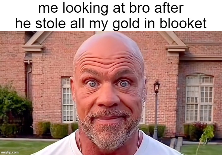 blooket | me looking at bro after he stole all my gold in blooket | image tagged in kurt angle stare,blooket | made w/ Imgflip meme maker