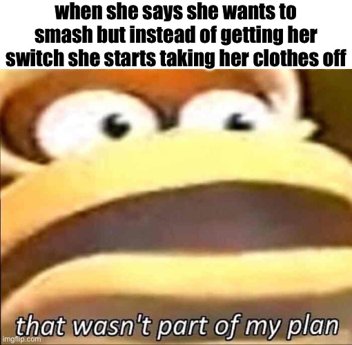 That Wasnt Part Of My Plan Imgflip