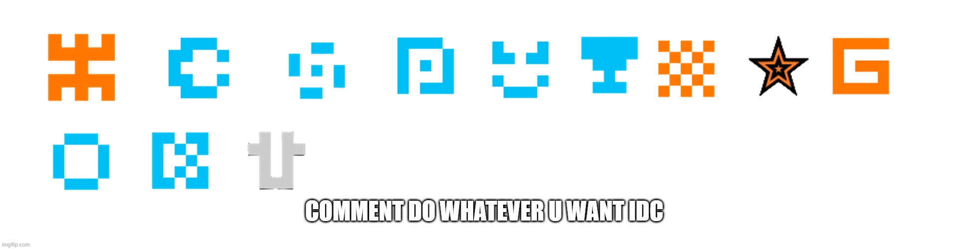 COMMENT DO WHATEVER U WANT IDC | made w/ Imgflip meme maker