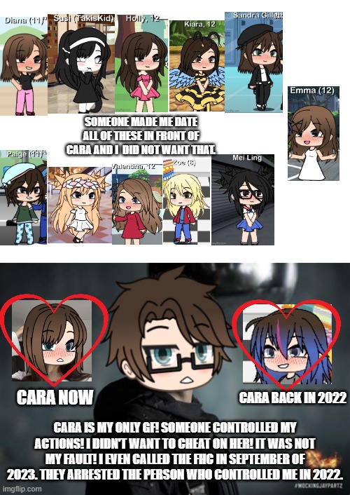 Cara is Male Cara's ONLY GIRLFRIEND! Someone controlled his actions and he hated it. | SOMEONE MADE ME DATE ALL OF THESE IN FRONT OF CARA AND I  DID NOT WANT THAT. CARA BACK IN 2022; CARA NOW; CARA IS MY ONLY GF! SOMEONE CONTROLLED MY ACTIONS! I DIDN'T WANT TO CHEAT ON HER! IT WAS NOT MY FAULT! I EVEN CALLED THE FHC IN SEPTEMBER OF 2023. THEY ARRESTED THE PERSON WHO CONTROLLED ME IN 2022. | image tagged in pop up school 2,pus2,male cara,cara,girlfriend | made w/ Imgflip meme maker