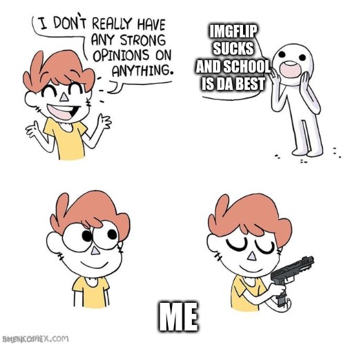 E | IMGFLIP SUCKS AND SCHOOL IS DA BEST; ME | image tagged in i don't really have strong opinions | made w/ Imgflip meme maker