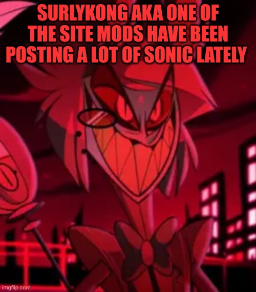 m | SURLYKONG AKA ONE OF THE SITE MODS HAVE BEEN POSTING A LOT OF SONIC LATELY | image tagged in m | made w/ Imgflip meme maker