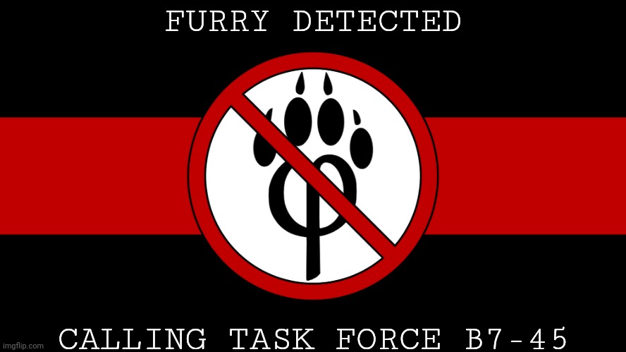 anti furry flag | FURRY DETECTED CALLING TASK FORCE B7-45 | image tagged in anti furry flag | made w/ Imgflip meme maker