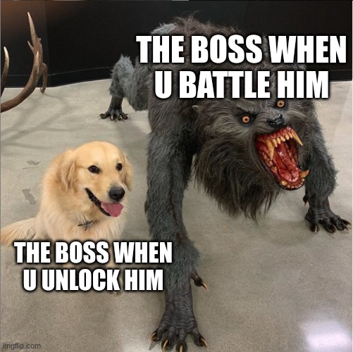 dog vs werewolf | THE BOSS WHEN U BATTLE HIM; THE BOSS WHEN U UNLOCK HIM | image tagged in dog vs werewolf | made w/ Imgflip meme maker