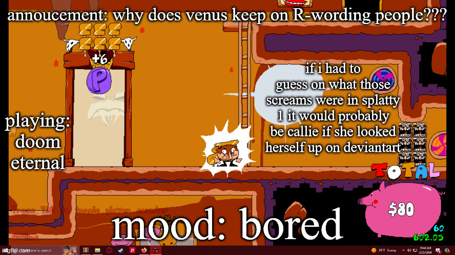 also please dont kill me for saying this | annoucement: why does venus keep on R-wording people??? if i had to guess on what those screams were in splatty 1 it would probably be callie if she looked herself up on deviantart; playing: doom eternal; mood: bored | image tagged in fake peppino temp | made w/ Imgflip meme maker