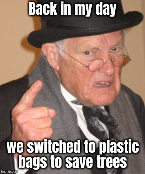 Back In My Day Meme | Back in my day we switched to plastic
bags to save trees | image tagged in memes,back in my day | made w/ Imgflip meme maker