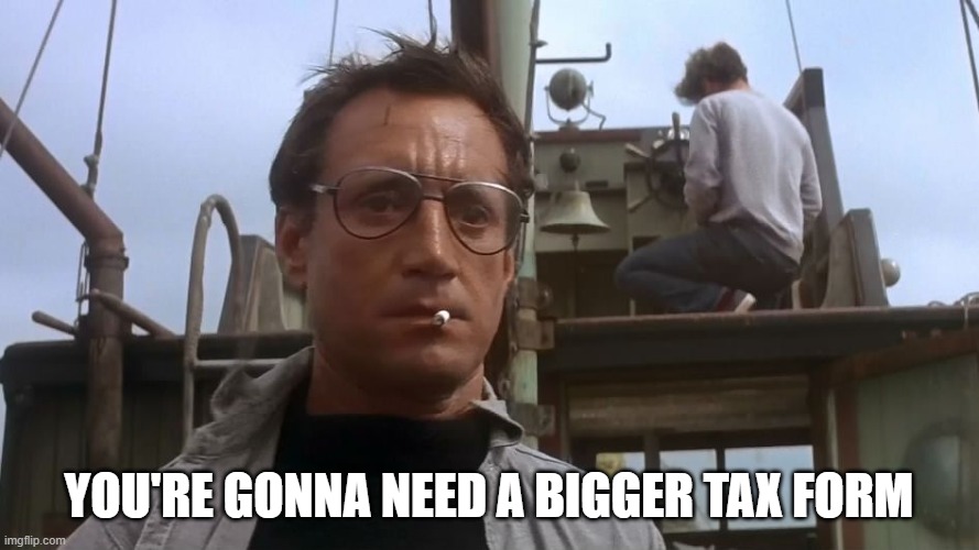 Going to need a bigger boat | YOU'RE GONNA NEED A BIGGER TAX FORM | image tagged in going to need a bigger boat | made w/ Imgflip meme maker