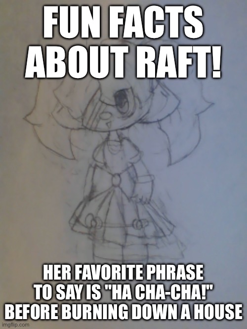 Raft | FUN FACTS ABOUT RAFT! HER FAVORITE PHRASE TO SAY IS "HA CHA-CHA!" BEFORE BURNING DOWN A HOUSE | image tagged in raft | made w/ Imgflip meme maker