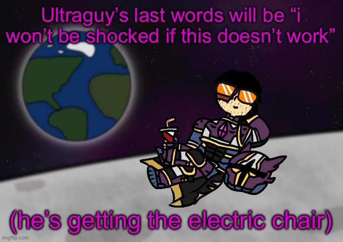 bro’s on the moon :skull: | Ultraguy’s last words will be “i won’t be shocked if this doesn’t work”; (he’s getting the electric chair) | image tagged in bro s on the moon skull | made w/ Imgflip meme maker