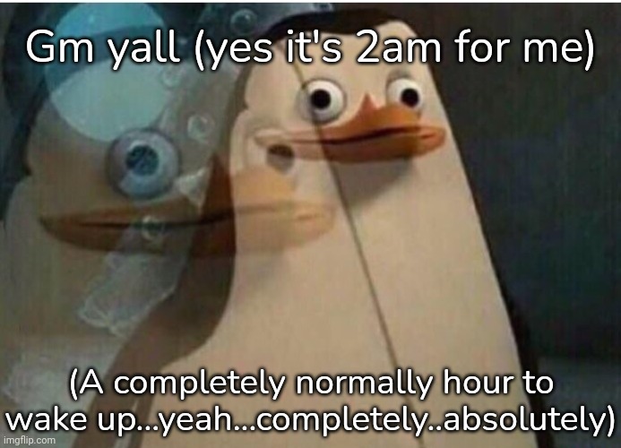 Pengen | Gm yall (yes it's 2am for me); (A completely normally hour to wake up...yeah...completely..absolutely) | image tagged in pengen | made w/ Imgflip meme maker