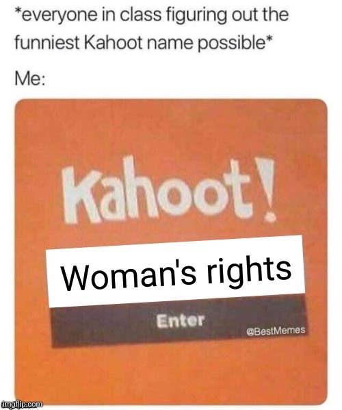 Funniest Kahoot name | Woman's rights | image tagged in funniest kahoot name,greatest joke ever | made w/ Imgflip meme maker