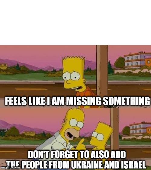 FEELS LIKE I AM MISSING SOMETHING DON'T FORGET TO ALSO ADD THE PEOPLE FROM UKRAINE AND ISRAEL | image tagged in this is the worst day of my life | made w/ Imgflip meme maker