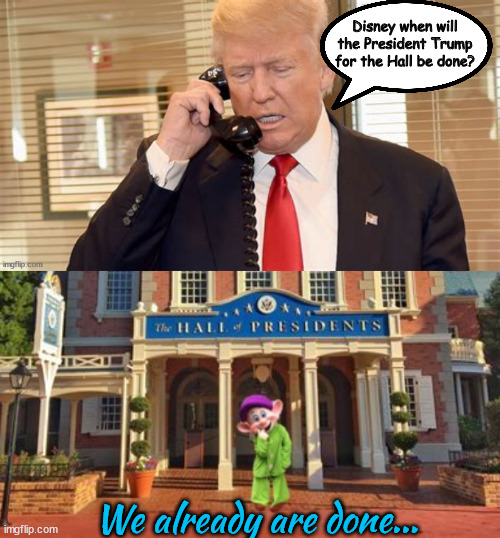 Hall of Presidents | Disney when will the President Trump for the Hall be done? We already are done... | image tagged in trump,dopey,maga moron,disneyworld | made w/ Imgflip meme maker