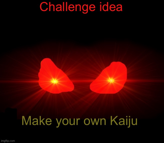 It can be good, bad, or neutral but it can’t be humanoid | Challenge idea; Make your own Kaiju | made w/ Imgflip meme maker