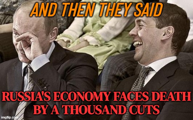 Russia’s Economy Faces Death By A Thousand Cuts | AND THEN THEY SAID; RUSSIA'S ECONOMY FACES DEATH
BY A THOUSAND CUTS | image tagged in putin laughing with medvedev,russia,good guy putin,vladimir putin,russo-ukrainian war,world war 3 | made w/ Imgflip meme maker
