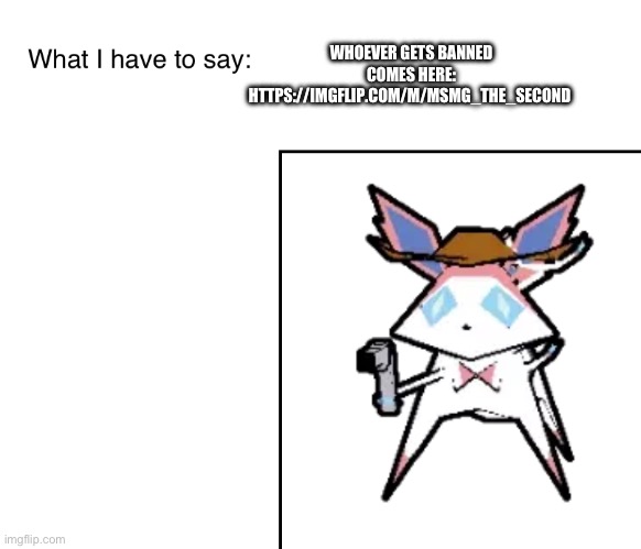 SylveonTheCowboyMon‘s announcement temp | WHOEVER GETS BANNED COMES HERE: HTTPS://IMGFLIP.COM/M/MSMG_THE_SECOND | image tagged in sylveonthecowboymon s announcement temp | made w/ Imgflip meme maker