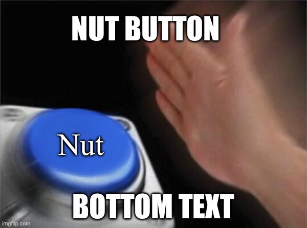 Here we go again | NUT BUTTON; Nut; BOTTOM TEXT | image tagged in memes,blank nut button | made w/ Imgflip meme maker