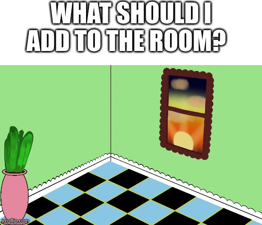 please tell me in the comments what I should add. | WHAT SHOULD I ADD TO THE ROOM? | image tagged in sunset,kleki,room,plant | made w/ Imgflip meme maker