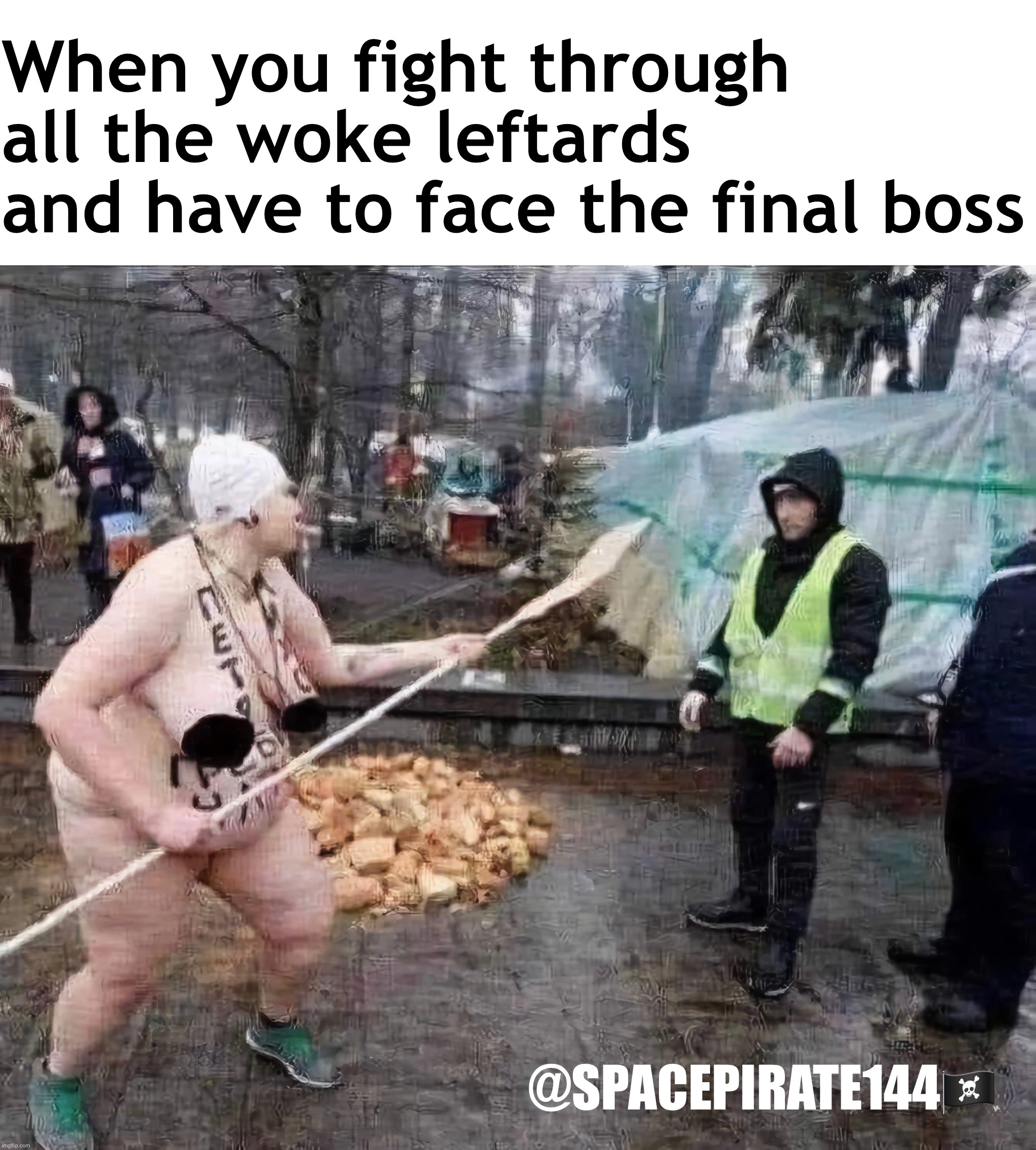 Woketards | When you fight through all the woke leftards and have to face the final boss; @SPACEPIRATE144🏴‍☠️ | image tagged in leftism,leftards,liberalism,woke,woketards | made w/ Imgflip meme maker
