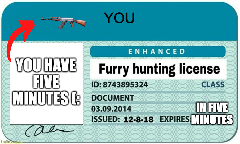 only hunt for the zoophile ones. | YOU; YOU HAVE FIVE MINUTES (:; IN FIVE MINUTES | image tagged in furry hunting license | made w/ Imgflip meme maker